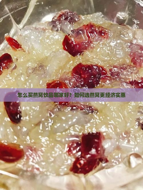 怎么买燕窝饮品哪家好？如何选燕窝更经济实惠