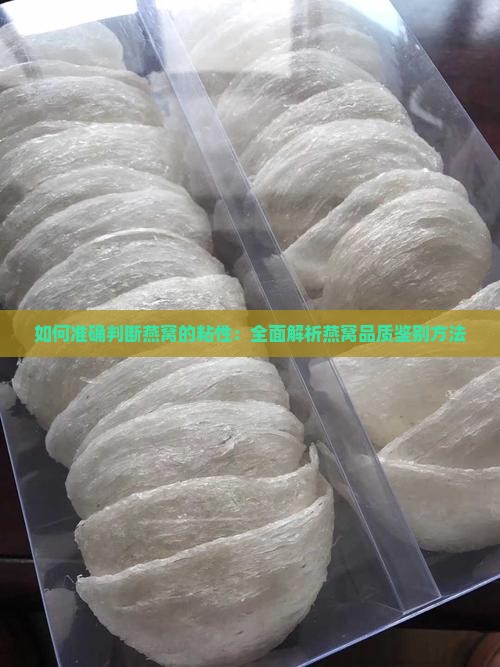 如何准确判断燕窝的粘性：全面解析燕窝品质鉴别方法