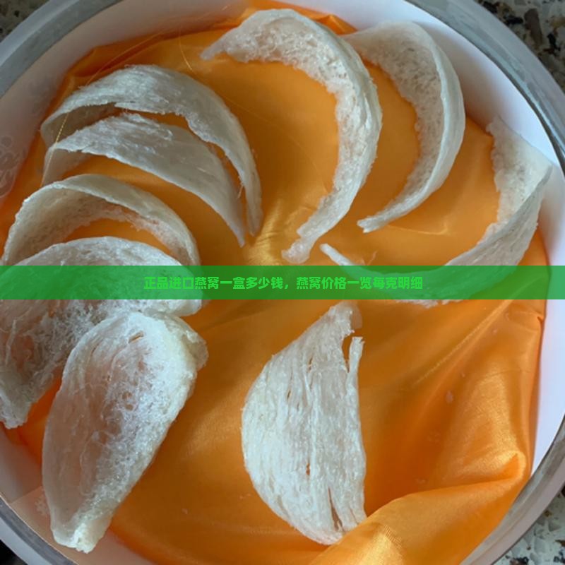 正品进口燕窝一盒多少钱，燕窝价格一览每克明细