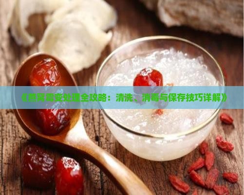 《燕窝霉变处理全攻略：清洗、消毒与保存技巧详解》