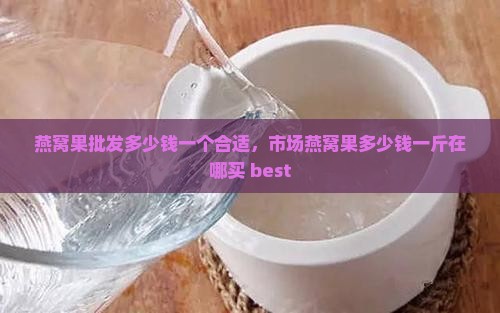 燕窝果批发多少钱一个合适，市场燕窝果多少钱一斤在哪买 best