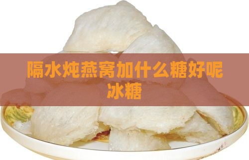 隔水炖燕窝加什么糖好呢冰糖