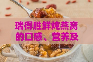 瑞得胜鲜炖燕窝的口感、营养及购买建议