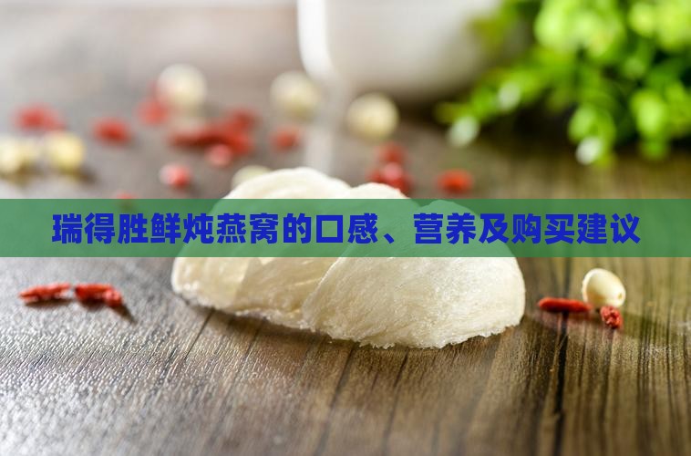 瑞得胜鲜炖燕窝的口感、营养及购买建议
