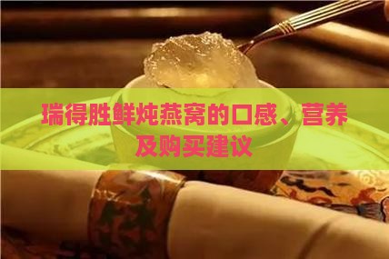 瑞得胜鲜炖燕窝的口感、营养及购买建议
