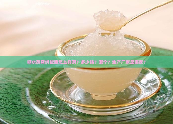 糖水燕窝供货商怎么样啊？多少钱？哪个？生产厂家是哪家？
