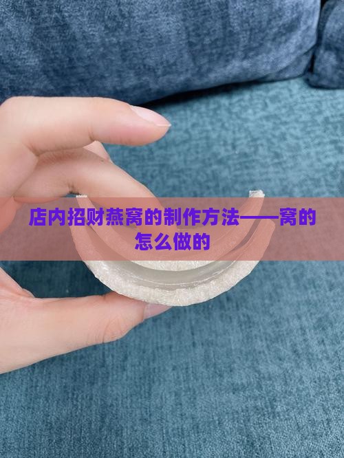 店内招财燕窝的制作方法——窝的怎么做的