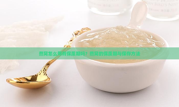 燕窝怎么用有保质期吗？燕窝的保质期与保存方法