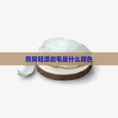 燕窝轻漂后毛是什么颜色