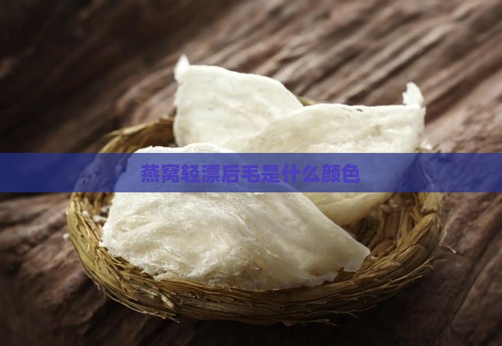 燕窝轻漂后毛是什么颜色