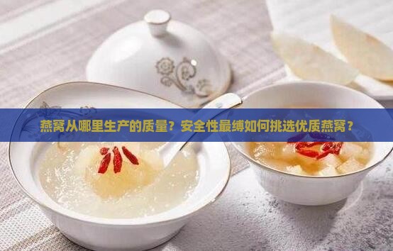 燕窝从哪里生产的质量？安全性最缚如何挑选优质燕窝？