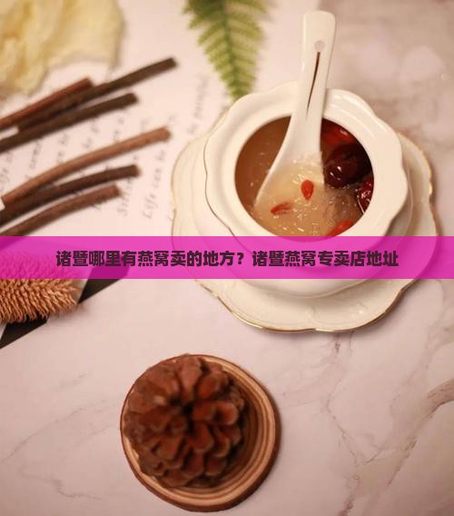 诸暨哪里有燕窝卖的地方？诸暨燕窝专卖店地址