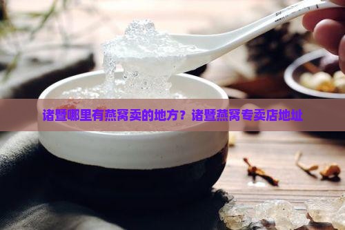 诸暨哪里有燕窝卖的地方？诸暨燕窝专卖店地址