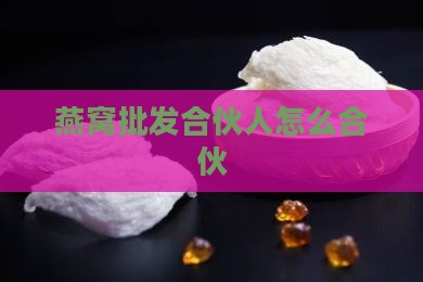 燕窝批发合伙人怎么合伙