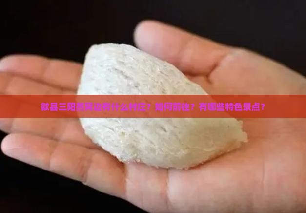 歙县三阳燕窝边有什么村庄？如何前往？有哪些特色景点？
