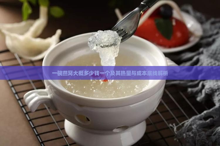 一碗燕窝大概多少钱一个及其热量与成本底线解析