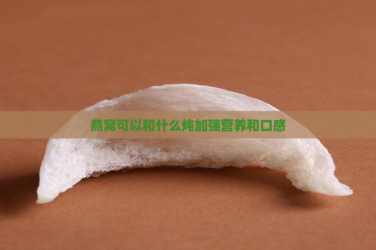 燕窝可以和什么炖加强营养和口感