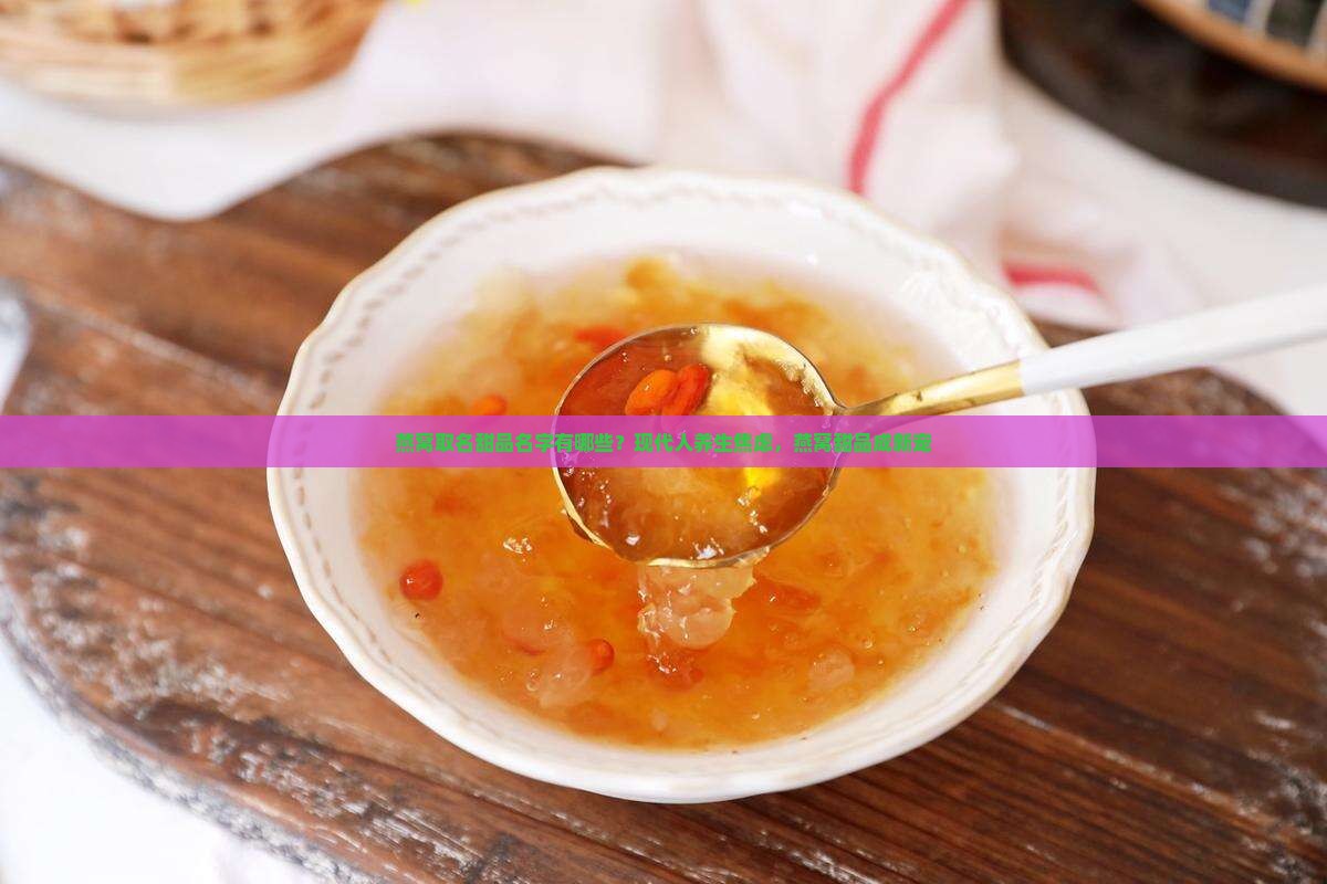 燕窝取名甜品名字有哪些？现代人养生焦虑，燕窝甜品成新宠