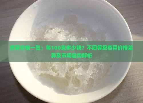 燕窝价格一览：每100克多少钱？不同等级燕窝价格差异及市场趋势解析