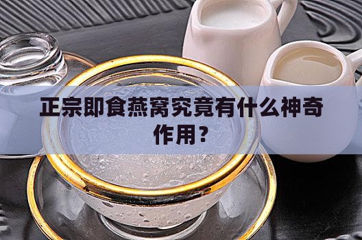 正宗即食燕窝究竟有什么神奇作用？