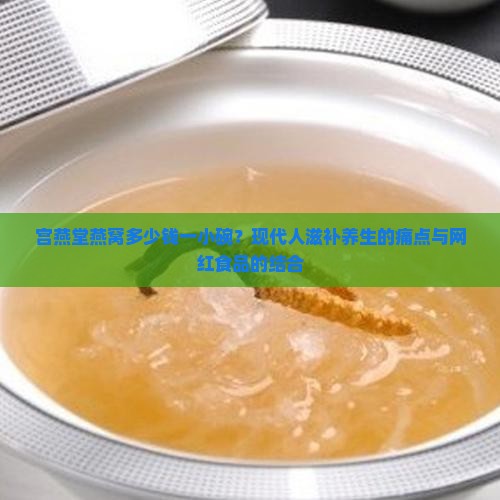 宫燕堂燕窝多少钱一小碗？现代人滋补养生的痛点与网红食品的结合