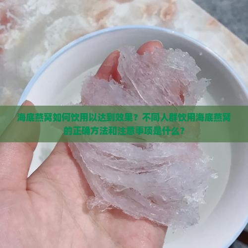 海底燕窝如何饮用以达到效果？不同人群饮用海底燕窝的正确方法和注意事项是什么？