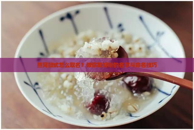 燕窝款式怎么取名？教你取好听的名字与命名技巧