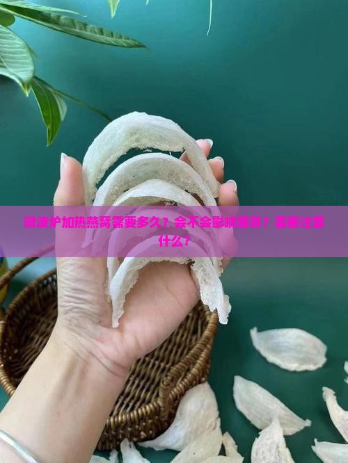 微波炉加热燕窝需要多久？会不会影响营养？需要注意什么？