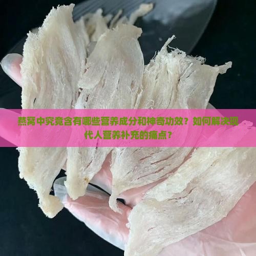燕窝中究竟含有哪些营养成分和神奇功效？如何解决现代人营养补充的痛点？