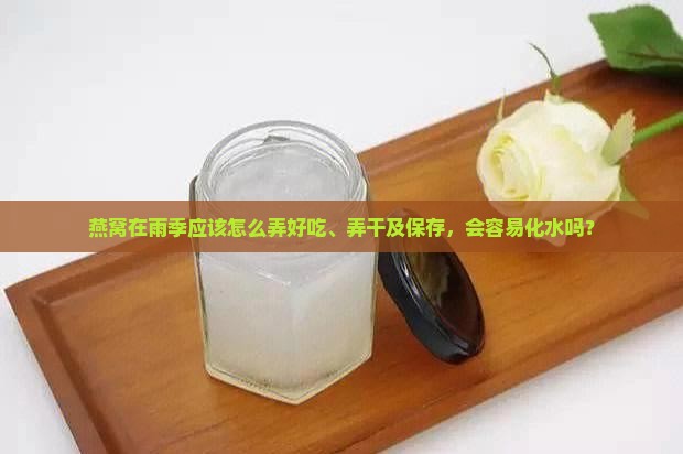 燕窝在雨季应该怎么弄好吃、弄干及保存，会容易化水吗？