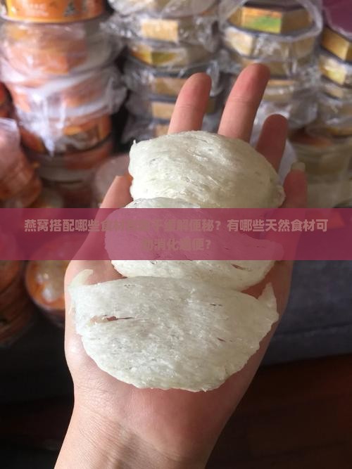 燕窝搭配哪些食材有助于缓解便秘？有哪些天然食材可助消化通便？