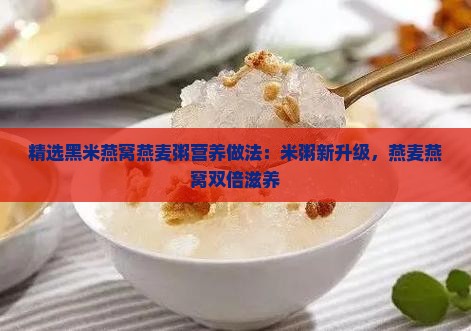 精选黑米燕窝燕麦粥营养做法：米粥新升级，燕麦燕窝双倍滋养
