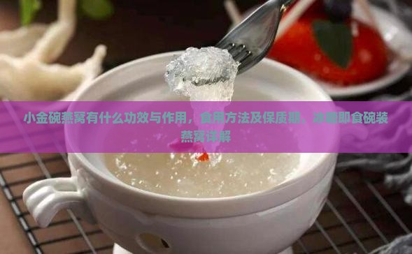 小金碗燕窝有什么功效与作用，食用方法及保质期，冰糖即食碗装燕窝详解