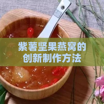 紫薯坚果燕窝的创新制作方法