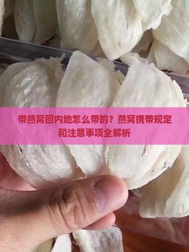 带燕窝回内地怎么带的？燕窝携带规定和注意事项全解析