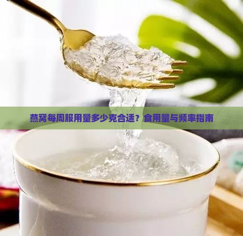 燕窝每周服用量多少克合适？食用量与频率指南