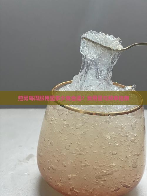 燕窝每周服用量多少克合适？食用量与频率指南