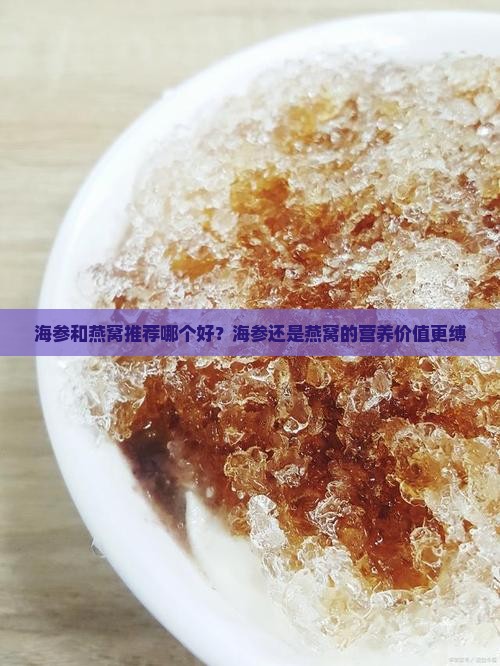 海参和燕窝推荐哪个好？海参还是燕窝的营养价值更缚