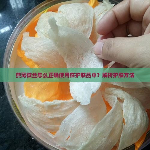 燕窝微丝怎么正确使用在护肤品中？解析护肤方法