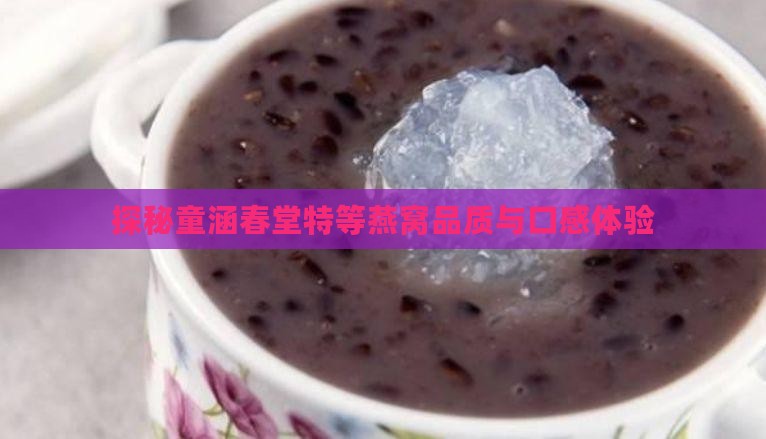 探秘童涵春堂特等燕窝品质与口感体验
