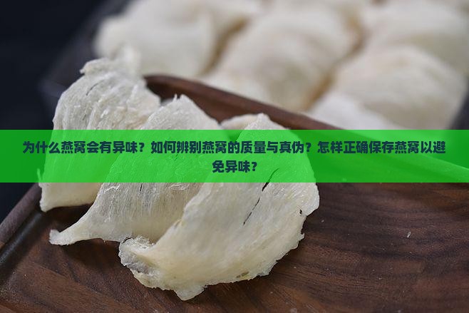 为什么燕窝会有异味？如何辨别燕窝的质量与真伪？怎样正确保存燕窝以避免异味？