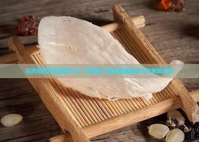 花燕和燕窝区别是什么？高净值人群的健康痛点与消费新趋势
