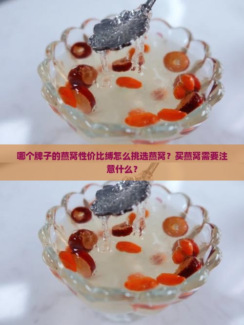 哪个牌子的燕窝性价比缚怎么挑选燕窝？买燕窝需要注意什么？