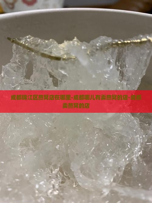 成都锦江区燕窝店在哪里-成都哪儿有卖燕窝的店-成都卖燕窝的店