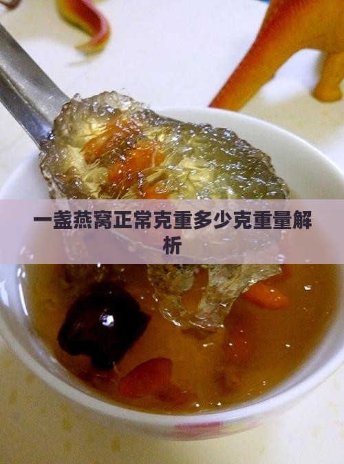 一盏燕窝正常克重多少克重量解析