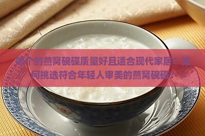 哪个的燕窝碗碟质量好且适合现代家居？如何挑选符合年轻人审美的燕窝碗碟？