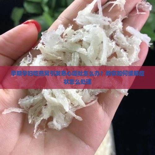 孕期孕妇吃燕窝引发恶心呕吐怎么办？教你如何缓解症状怎么处理
