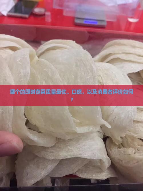 哪个的即时燕窝质量最优、口感，以及消费者评价如何？