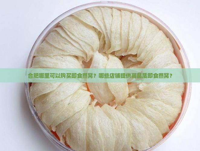 合肥哪里可以购买即食燕窝？哪些店铺提供高品质即食燕窝？