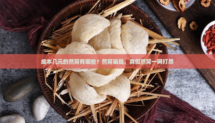 成本几元的燕窝有哪些？燕窝骗局，真假燕窝一网打尽